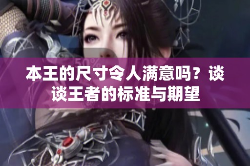 本王的尺寸令人满意吗？谈谈王者的标准与期望