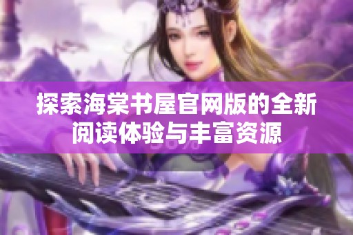 探索海棠书屋官网版的全新阅读体验与丰富资源