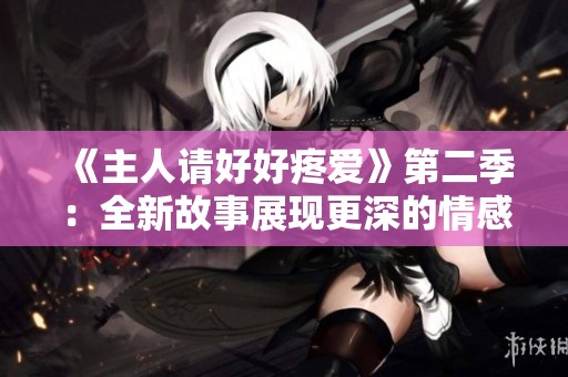 《主人请好好疼爱》第二季：全新故事展现更深的情感与羁绊