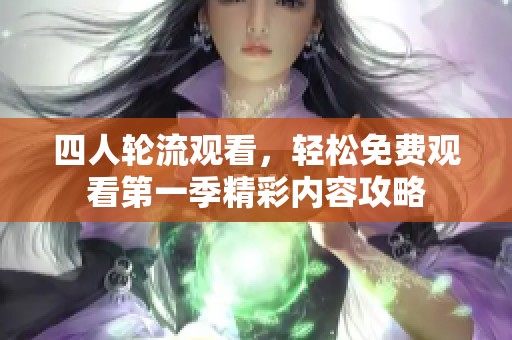 四人轮流观看，轻松免费观看第一季精彩内容攻略