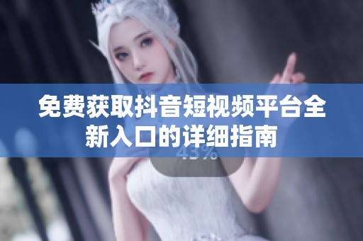 免费获取抖音短视频平台全新入口的详细指南