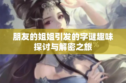朋友的姐姐引发的字谜趣味探讨与解密之旅