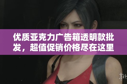 优质亚克力广告箱透明款批发，超值促销价格尽在这里