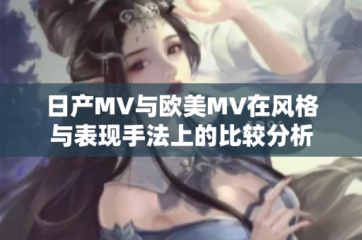 日产MV与欧美MV在风格与表现手法上的比较分析