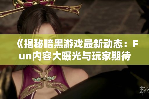 《揭秘暗黑游戏最新动态：Fun内容大曝光与玩家期待》