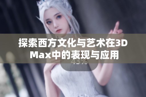 探索西方文化与艺术在3D Max中的表现与应用