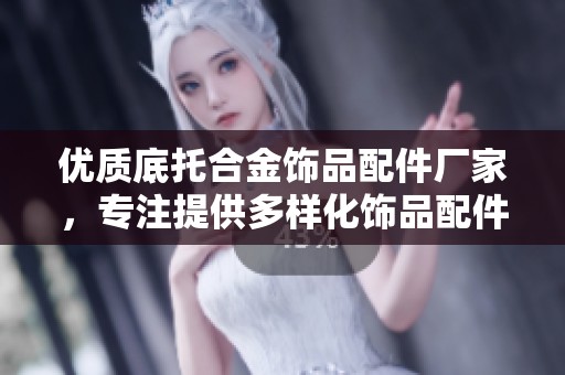 优质底托合金饰品配件厂家，专注提供多样化饰品配件解决方案