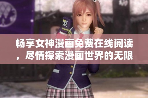 畅享女神漫画免费在线阅读，尽情探索漫画世界的无限魅力