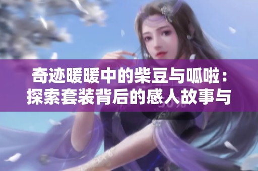 奇迹暖暖中的柴豆与呱啦：探索套装背后的感人故事与温馨旅程