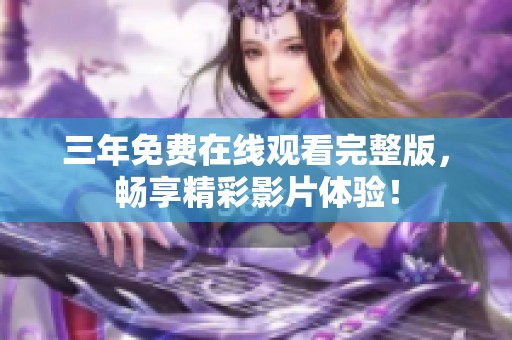 三年免费在线观看完整版，畅享精彩影片体验！