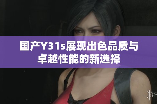 国产Y31s展现出色品质与卓越性能的新选择