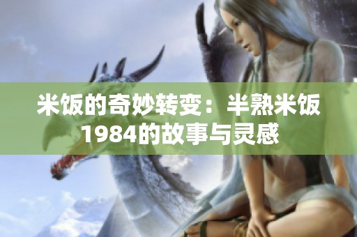 米饭的奇妙转变：半熟米饭1984的故事与灵感