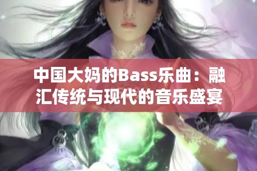 中国大妈的Bass乐曲：融汇传统与现代的音乐盛宴