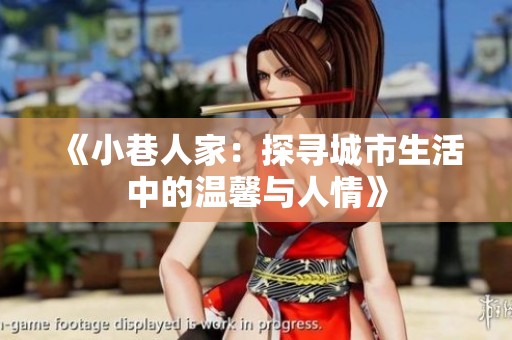 《小巷人家：探寻城市生活中的温馨与人情》