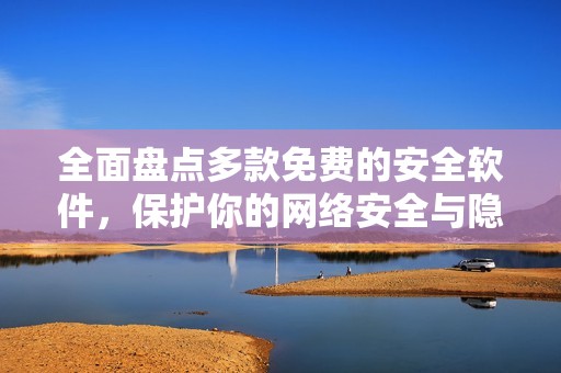 全面盘点多款免费的安全软件，保护你的网络安全与隐私