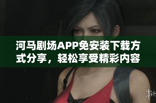 河马剧场APP免安装下载方式分享，轻松享受精彩内容
