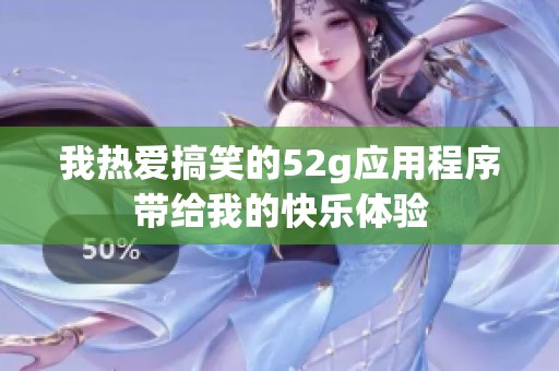 我热爱搞笑的52g应用程序带给我的快乐体验