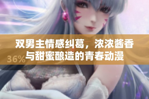 双男主情感纠葛，浓浓酱香与甜蜜酿造的青春动漫