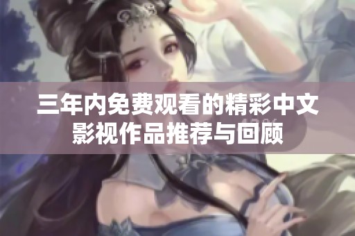 三年内免费观看的精彩中文影视作品推荐与回顾