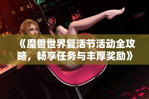 《魔兽世界复活节活动全攻略，畅享任务与丰厚奖励》