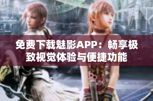 免费下载魅影APP：畅享极致视觉体验与便捷功能