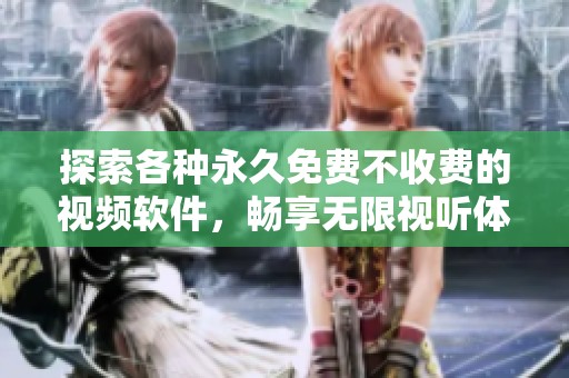 探索各种永久免费不收费的视频软件，畅享无限视听体验