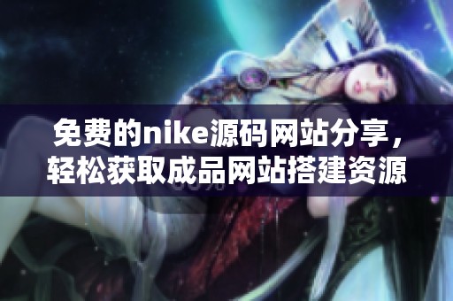 免费的nike源码网站分享，轻松获取成品网站搭建资源