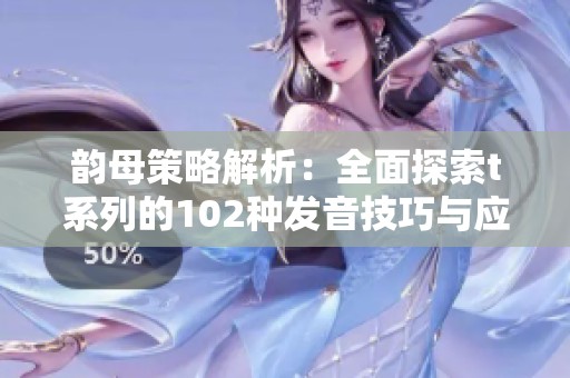 韵母策略解析：全面探索t系列的102种发音技巧与应用