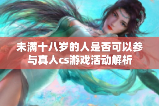 未满十八岁的人是否可以参与真人cs游戏活动解析
