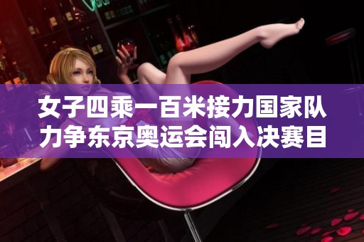 女子四乘一百米接力国家队力争东京奥运会闯入决赛目标明确