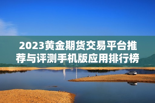 2023黄金期货交易平台推荐与评测手机版应用排行榜