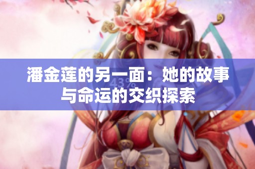 潘金莲的另一面：她的故事与命运的交织探索