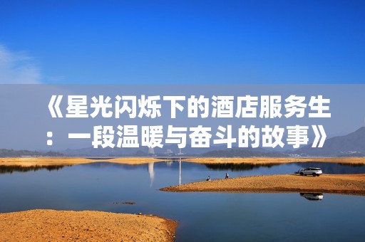 《星光闪烁下的酒店服务生：一段温暖与奋斗的故事》