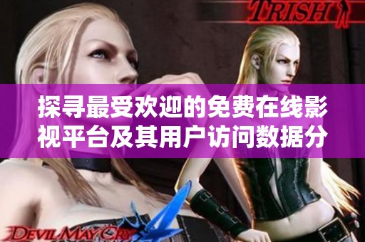 探寻最受欢迎的免费在线影视平台及其用户访问数据分析