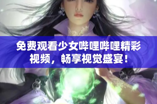 免费观看少女哔哩哔哩精彩视频，畅享视觉盛宴！