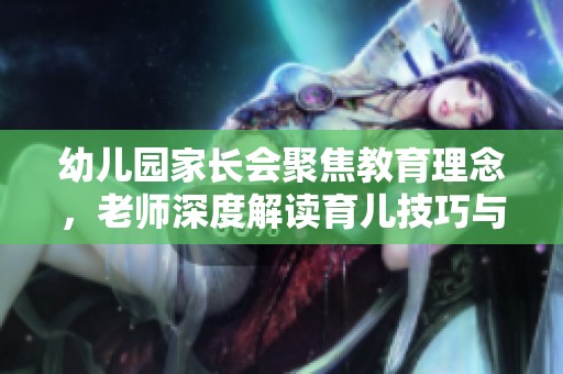 幼儿园家长会聚焦教育理念，老师深度解读育儿技巧与建议