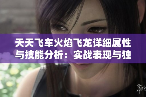 天天飞车火焰飞龙详细属性与技能分析：实战表现与独特特性解读