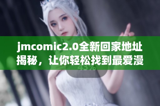 jmcomic2.0全新回家地址揭秘，让你轻松找到最爱漫画平台