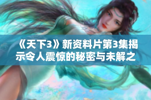 《天下3》新资料片第3集揭示令人震惊的秘密与未解之谜