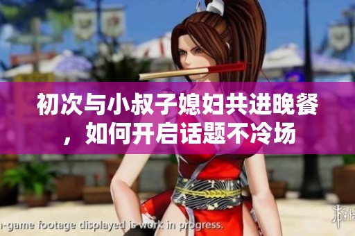 初次与小叔子媳妇共进晚餐，如何开启话题不冷场