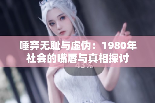 唾弃无耻与虚伪：1980年社会的嘴唇与真相探讨