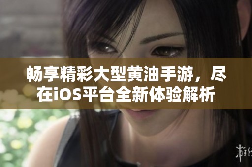 畅享精彩大型黄油手游，尽在iOS平台全新体验解析