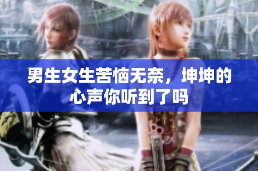 男生女生苦恼无奈，坤坤的心声你听到了吗