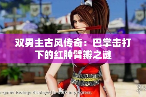 双男主古风传奇：巴掌击打下的红肿臂瓣之谜