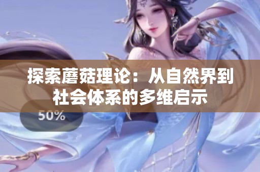 探索蘑菇理论：从自然界到社会体系的多维启示