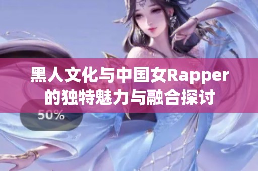 黑人文化与中国女Rapper的独特魅力与融合探讨
