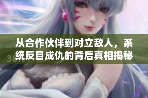 从合作伙伴到对立敌人，系统反目成仇的背后真相揭秘