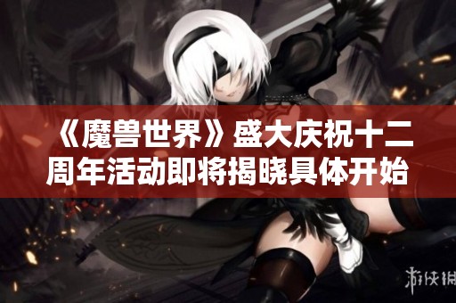 《魔兽世界》盛大庆祝十二周年活动即将揭晓具体开始日期