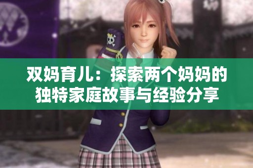 双妈育儿：探索两个妈妈的独特家庭故事与经验分享
