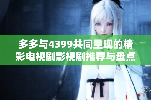 多多与4399共同呈现的精彩电视剧影视剧推荐与盘点